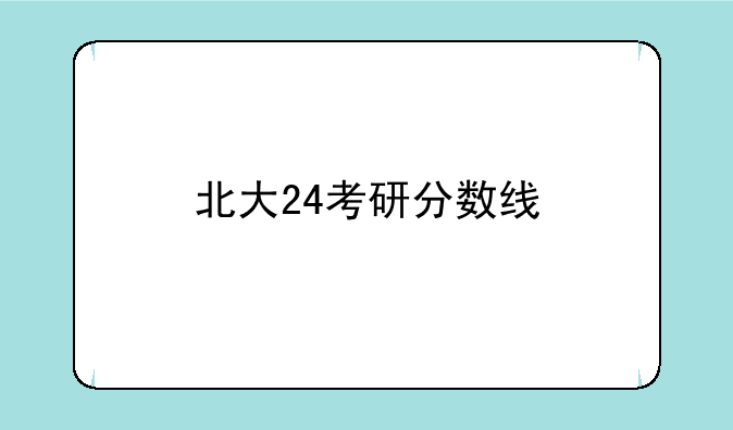 北大24考研分数线