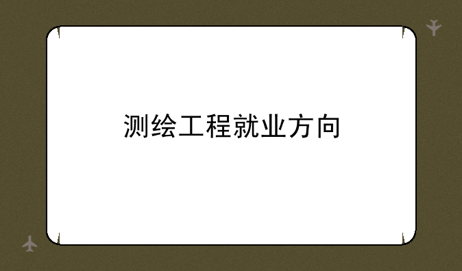 测绘工程就业方向