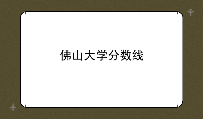 佛山大学分数线