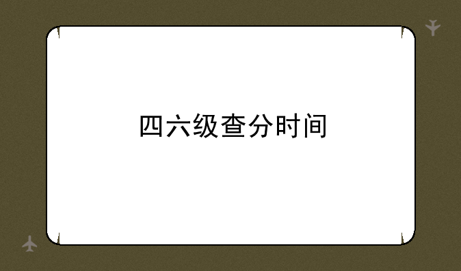 四六级查分时间