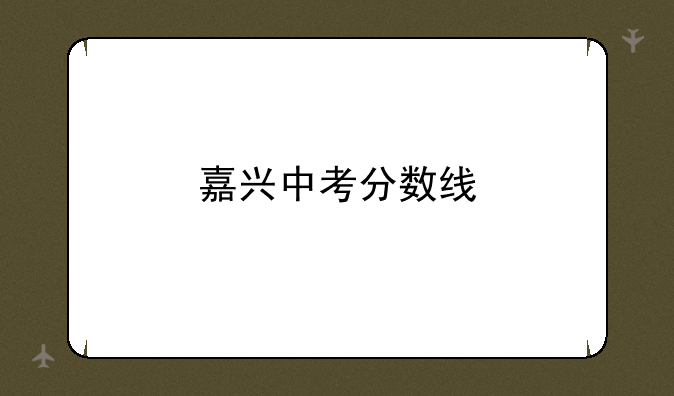 嘉兴中考分数线
