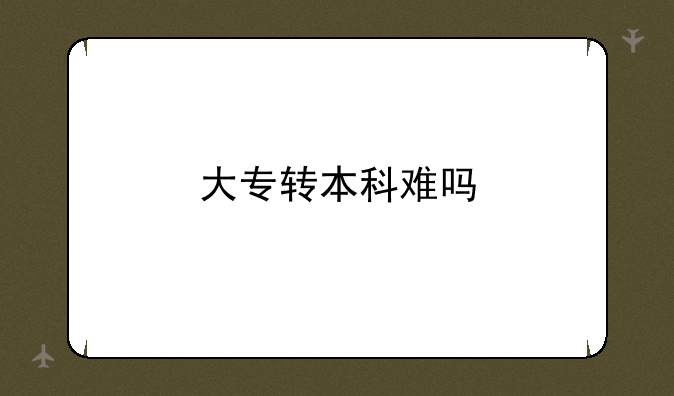 大专转本科难吗