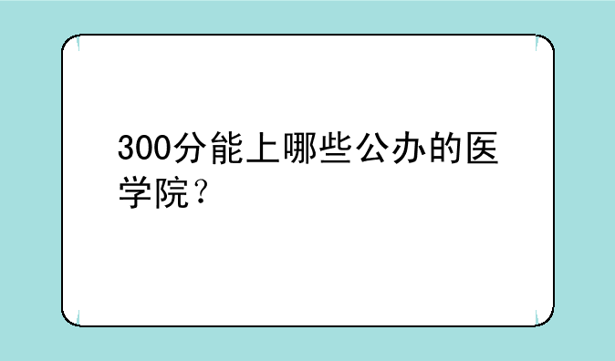 300分能上哪些公办的医学院？