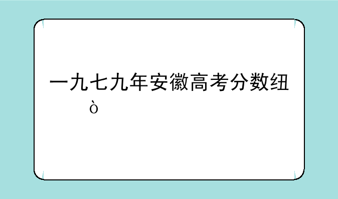 一九七九年安徽高考分数线？