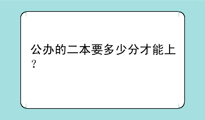 公办的二本要多少分才能上？