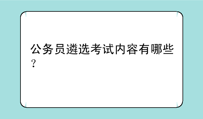 公务员遴选考试内容有哪些？