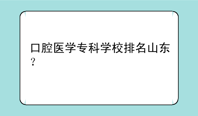口腔医学专科学校排名山东？