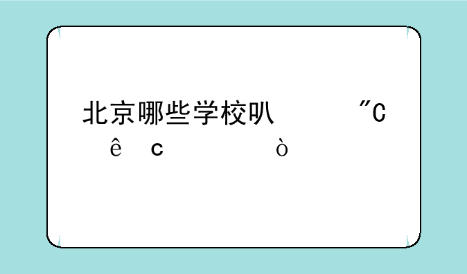 北京哪些学校可以成人高考？