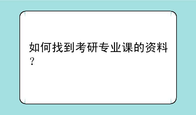 如何找到考研专业课的资料？