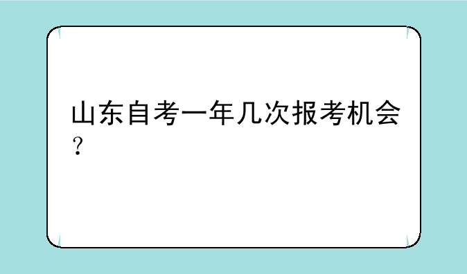 山东自考一年几次报考机会？