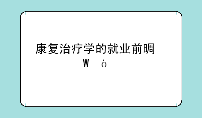 康复治疗学的就业前景如何？