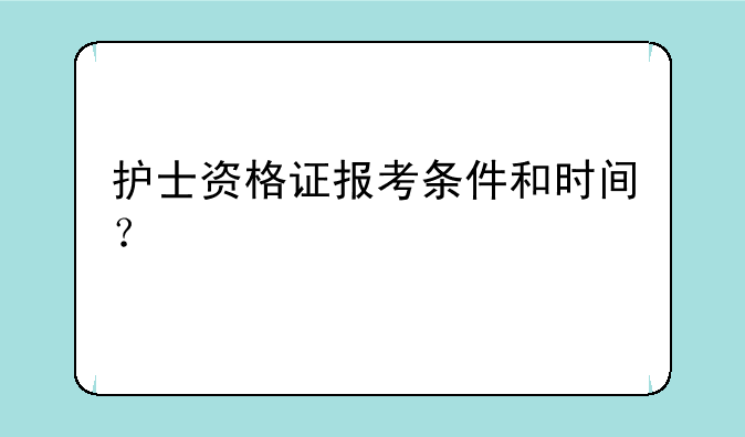 护士资格证报考条件和时间？