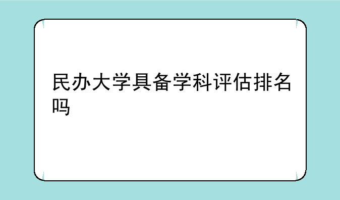 民办大学具备学科评估排名吗
