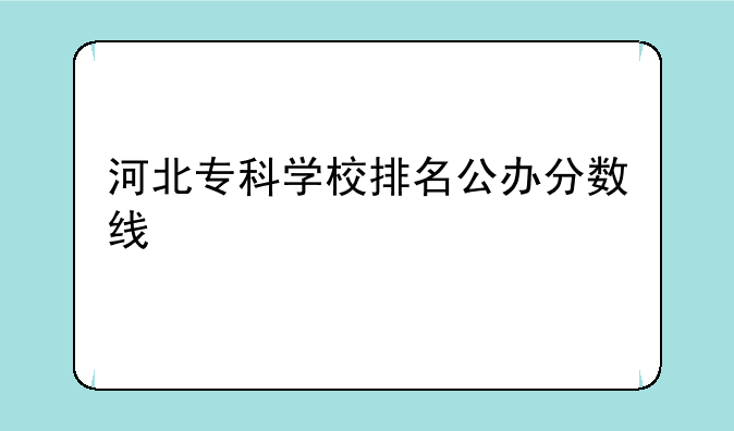 河北专科学校排名公办分数线