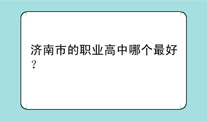 济南市的职业高中哪个最好？