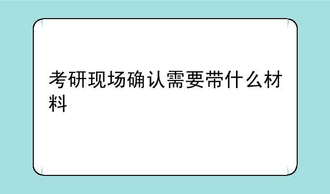 考研现场确认需要带什么材料