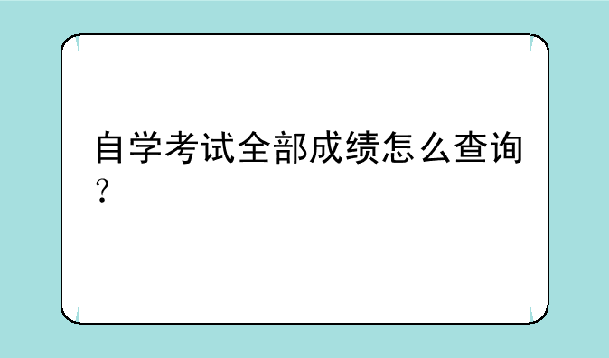 自学考试全部成绩怎么查询？