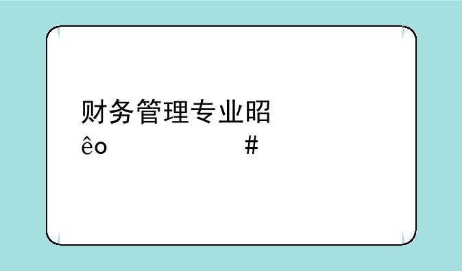 财务管理专业是学些什么内容