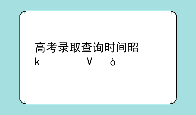 高考录取查询时间是多久啊？