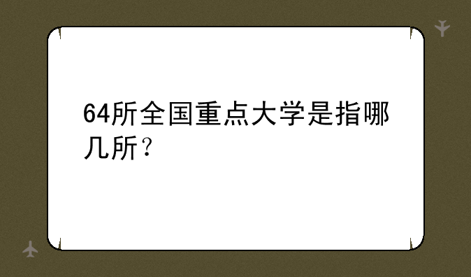 64所全国重点大学是指哪几所？