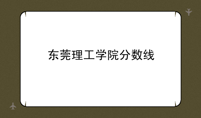 东莞理工学院分数线