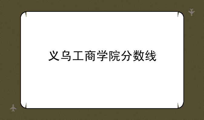 义乌工商学院分数线
