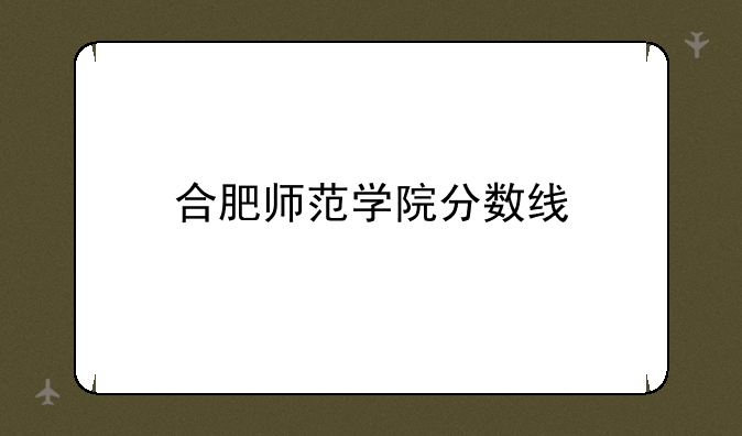 合肥师范学院分数线