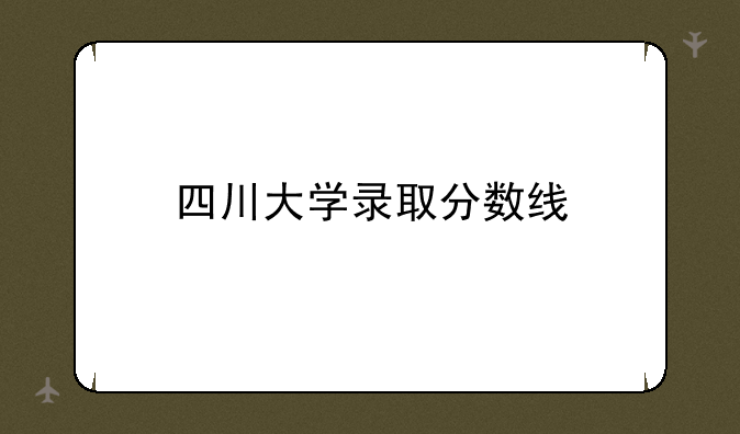 四川大学录取分数线