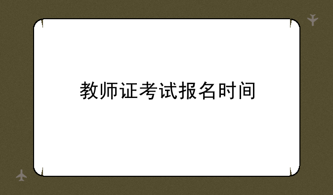 教师证考试报名时间