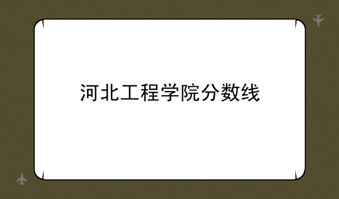 河北工程学院分数线