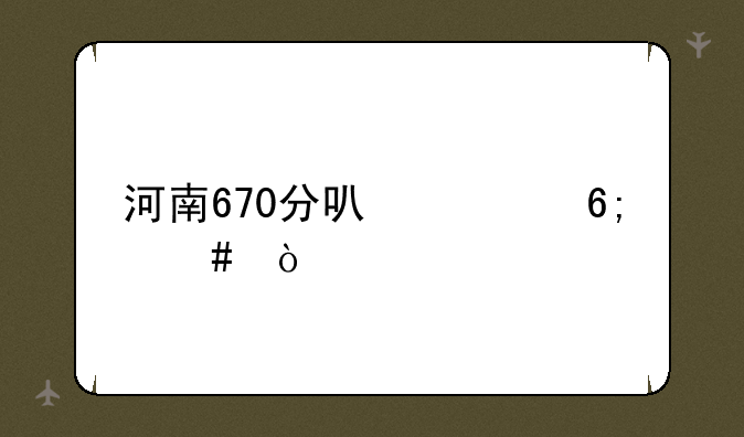 河南670分可清华么？