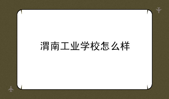 渭南工业学校怎么样