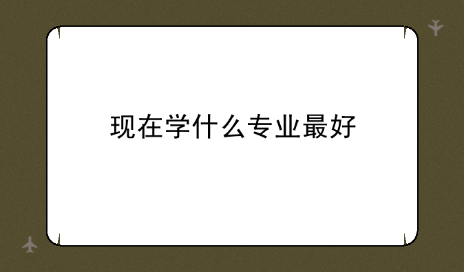现在学什么专业最好