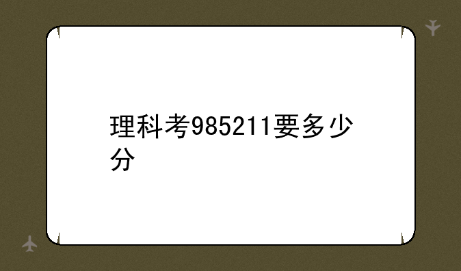 理科考985211要多少分