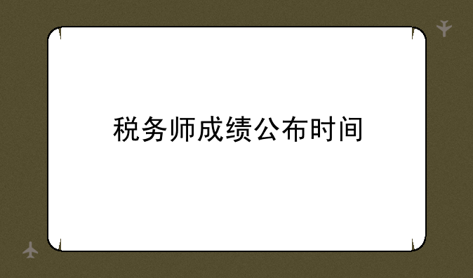 税务师成绩公布时间