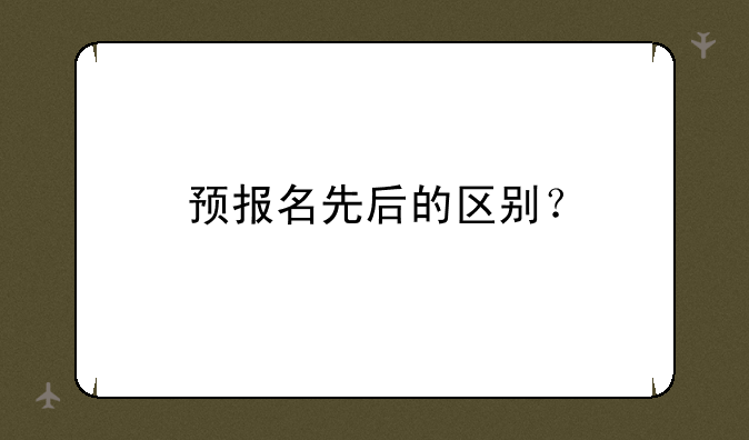 预报名先后的区别？