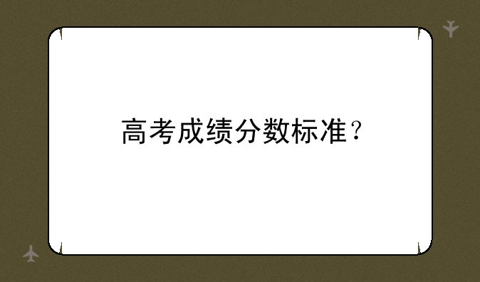 高考成绩分数标准？