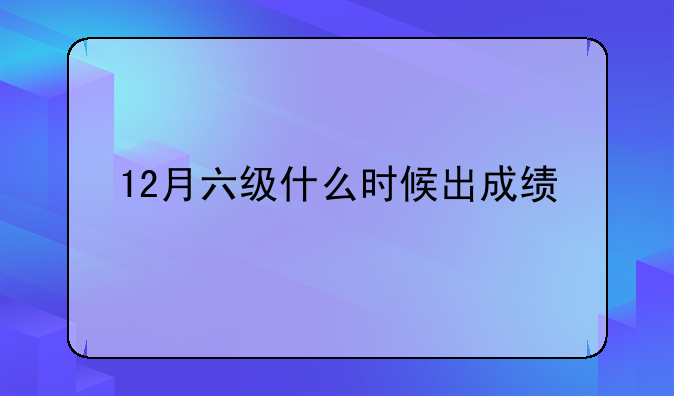 12月六级什么时候出成绩