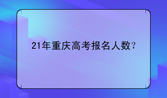 21年重庆高考报名人数？