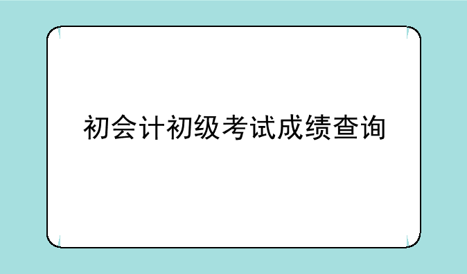 初会计初级考试成绩查询