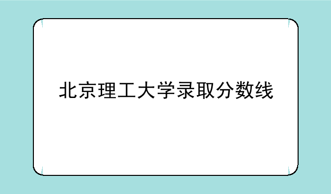 北京理工大学录取分数线