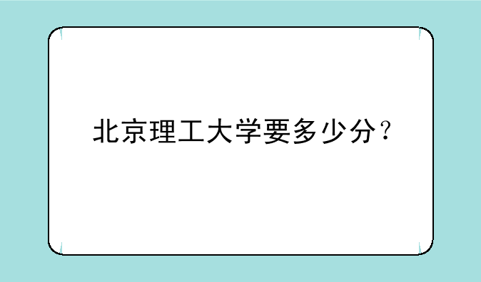 北京理工大学要多少分？