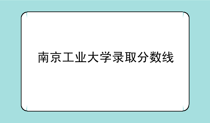 南京工业大学录取分数线
