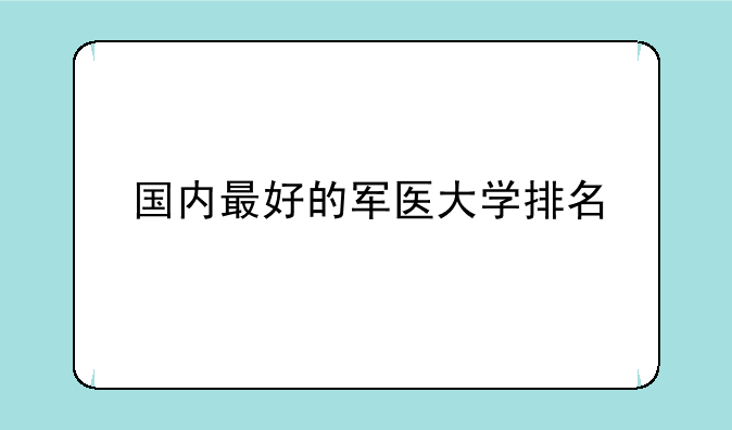 国内最好的军医大学排名