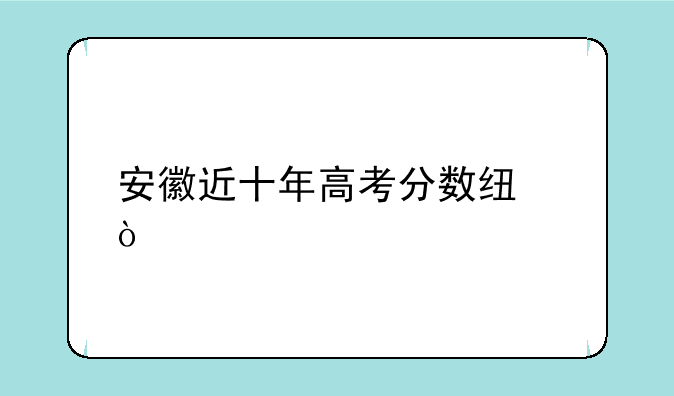 安徽近十年高考分数线？
