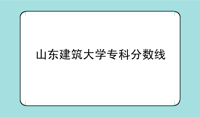 山东建筑大学专科分数线