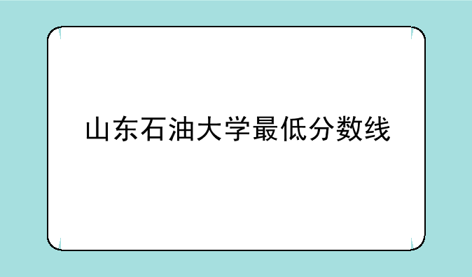 山东石油大学最低分数线