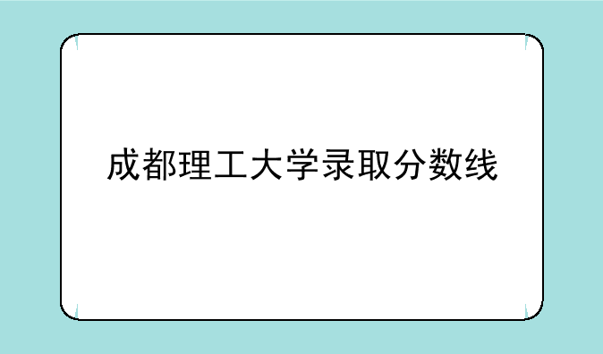 成都理工大学录取分数线