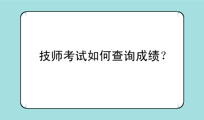 技师考试如何查询成绩？