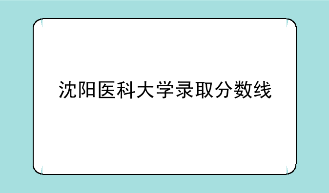 沈阳医科大学录取分数线